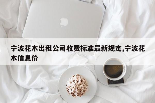 宁波花木出租公司收费标准最新规定,宁波花木信息价