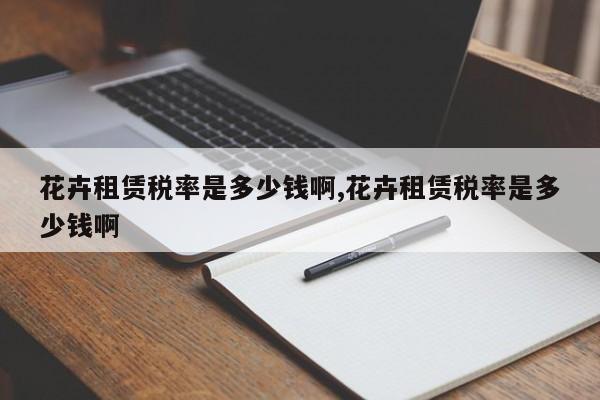 花卉租赁税率是多少钱啊,花卉租赁税率是多少钱啊