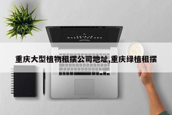 重庆大型植物租摆公司地址,重庆绿植租摆