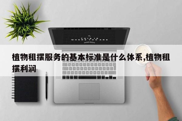植物租摆服务的基本标准是什么体系,植物租摆利润