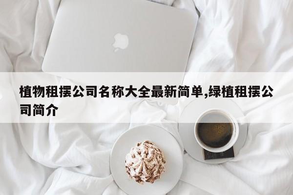 植物租摆公司名称大全最新简单,绿植租摆公司简介