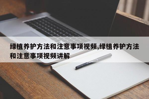 绿植养护方法和注意事项视频,绿植养护方法和注意事项视频讲解