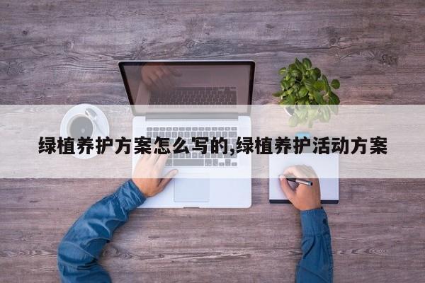 绿植养护方案怎么写的,绿植养护活动方案