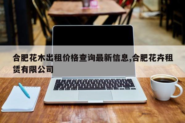 合肥花木出租价格查询最新信息,合肥花卉租赁有限公司