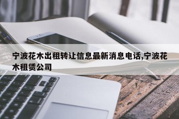 宁波花木出租转让信息最新消息电话,宁波花木租赁公司