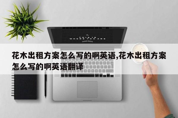 花木出租方案怎么写的啊英语,花木出租方案怎么写的啊英语翻译