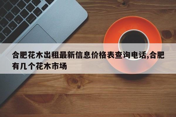 合肥花木出租最新信息价格表查询电话,合肥有几个花木市场